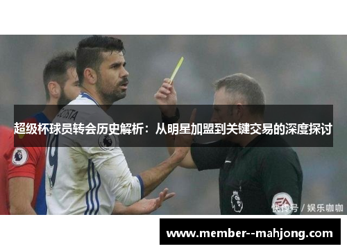 超级杯球员转会历史解析：从明星加盟到关键交易的深度探讨
