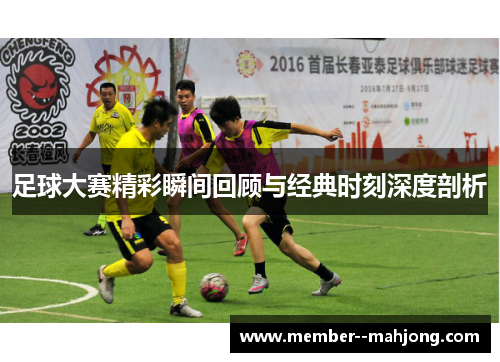 足球大赛精彩瞬间回顾与经典时刻深度剖析