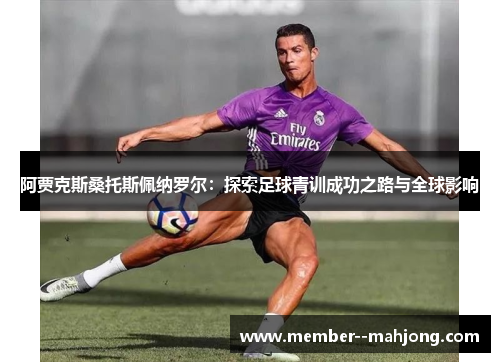 阿贾克斯桑托斯佩纳罗尔：探索足球青训成功之路与全球影响