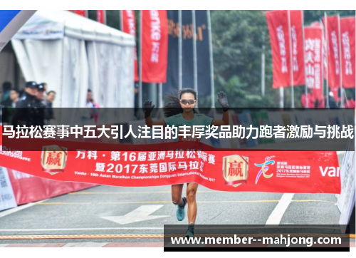 马拉松赛事中五大引人注目的丰厚奖品助力跑者激励与挑战