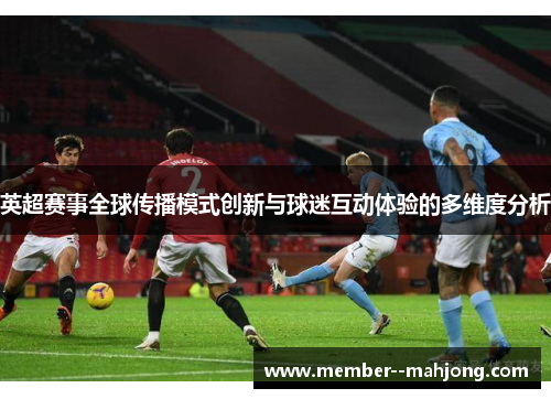 英超赛事全球传播模式创新与球迷互动体验的多维度分析