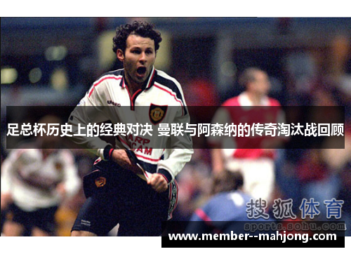 足总杯历史上的经典对决 曼联与阿森纳的传奇淘汰战回顾