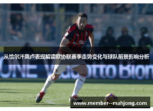 从恰尔汗奥卢表现解读欧协联赛季走势变化与球队前景影响分析
