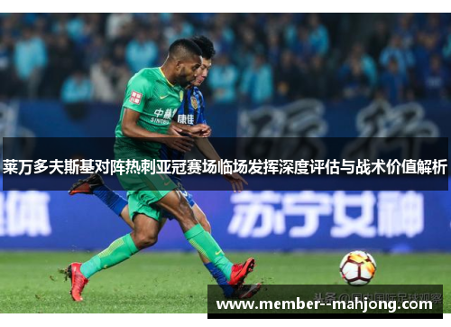 莱万多夫斯基对阵热刺亚冠赛场临场发挥深度评估与战术价值解析 莱万多夫斯基对阵热刺亚冠赛场临场发挥深度评估与战术价值解析