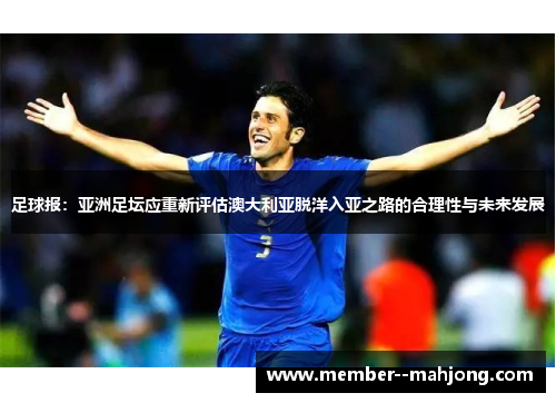 足球报:亚洲足坛应重新评估澳大利亚脱洋入亚之路的合理性与未来发展 足球报:亚洲足坛应重新评估澳大利亚脱洋入亚之路的合理性与未来发展