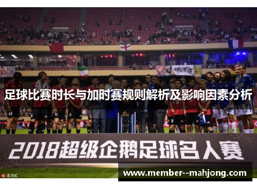 足球比赛时长与加时赛规则解析及影响因素分析