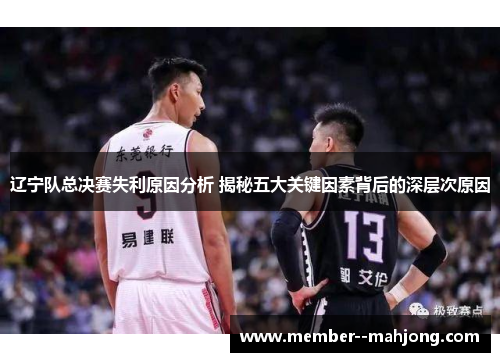 辽宁队总决赛失利原因分析 揭秘五大关键因素背后的深层次原因 辽宁队总决赛失利原因分析 揭秘五大关键因素背后的深层次原因