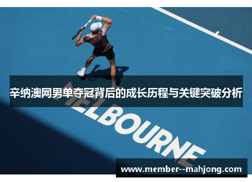 辛纳澳网男单夺冠背后的成长历程与关键突破分析 辛纳澳网男单夺冠背后的成长历程与关键突破分析