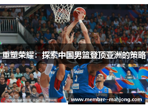 重塑荣耀：探索中国男篮登顶亚洲的策略