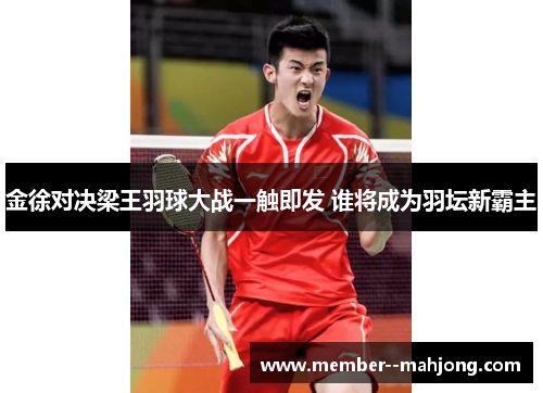 金徐对决梁王羽球大战一触即发 谁将成为羽坛新霸主