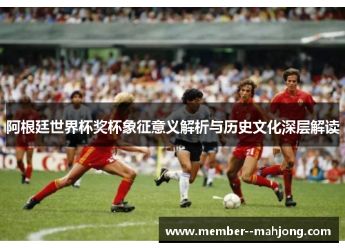 阿根廷世界杯奖杯象征意义解析与历史文化深层解读