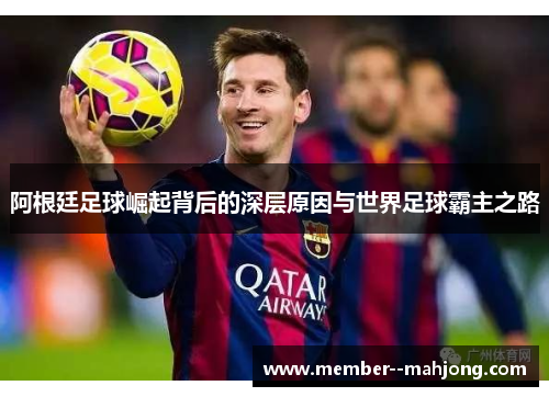 阿根廷足球崛起背后的深层原因与世界足球霸主之路 阿根廷足球崛起背后的深层原因与世界足球霸主之路