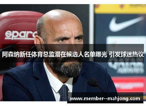 阿森纳新任体育总监潜在候选人名单曝光 引发球迷热议 阿森纳新任体育总监潜在候选人名单曝光 引发球迷热议