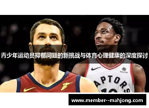 青少年运动员抑郁问题的新挑战与体育心理健康的深度探讨 青少年运动员抑郁问题的新挑战与体育心理健康的深度探讨