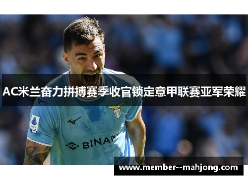 AC米兰奋力拼搏赛季收官锁定意甲联赛亚军荣耀 AC米兰奋力拼搏赛季收官锁定意甲联赛亚军荣耀