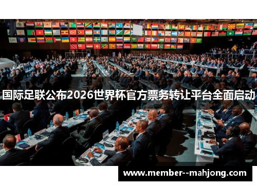国际足联公布2026世界杯官方票务转让平台全面启动 国际足联公布2026世界杯官方票务转让平台全面启动