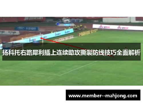 扬科托右路犀利插上连续助攻撕裂防线技巧全面解析