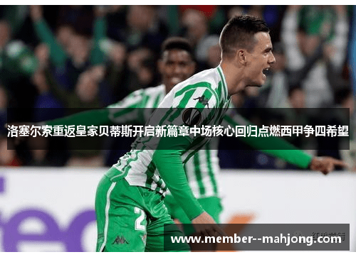 洛塞尔索重返皇家贝蒂斯开启新篇章中场核心回归点燃西甲争四希望