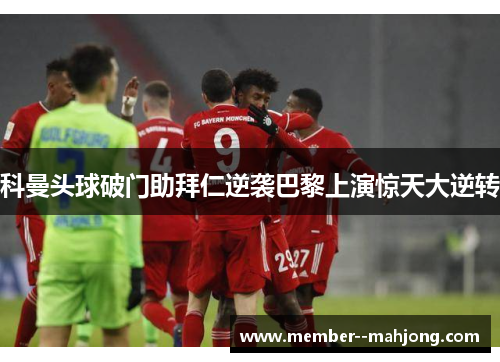 科曼头球破门助拜仁逆袭巴黎上演惊天大逆转