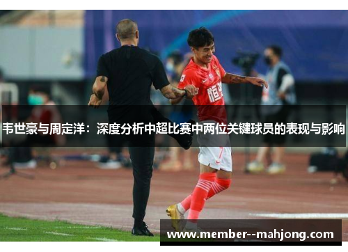 韦世豪与周定洋：深度分析中超比赛中两位关键球员的表现与影响