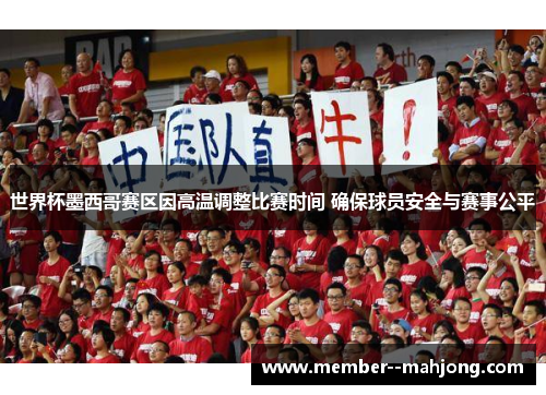 世界杯墨西哥赛区因高温调整比赛时间 确保球员安全与赛事公平