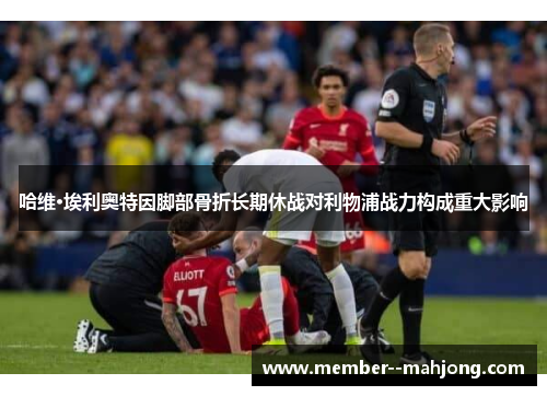 哈维·埃利奥特因脚部骨折长期休战对利物浦战力构成重大影响 哈维·埃利奥特因脚部骨折长期休战对利物浦战力构成重大影响