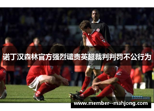 诺丁汉森林官方强烈谴责英超裁判判罚不公行为